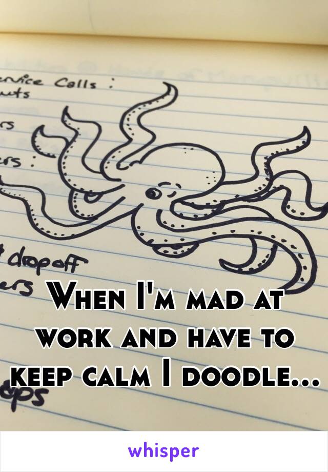 When I'm mad at work and have to keep calm I doodle...