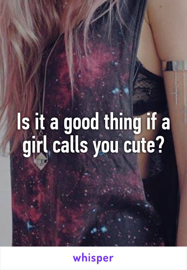 Is it a good thing if a girl calls you cute?