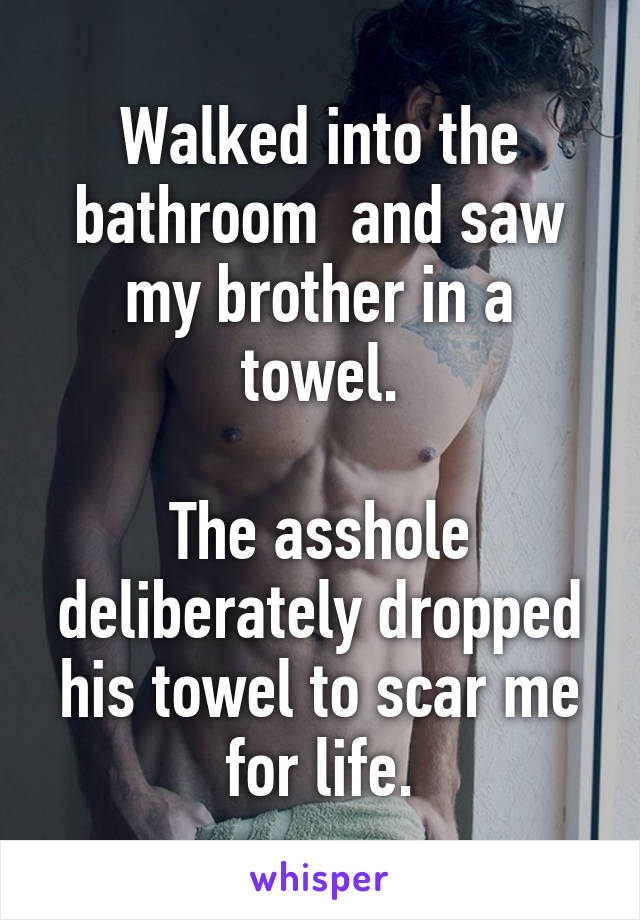 Walked into the bathroom  and saw my brother in a towel.

The asshole deliberately dropped his towel to scar me for life.