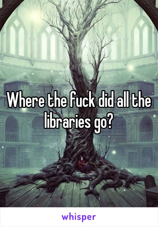 Where the fuck did all the libraries go?