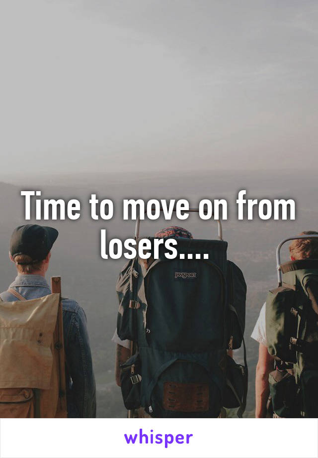 Time to move on from losers.... 