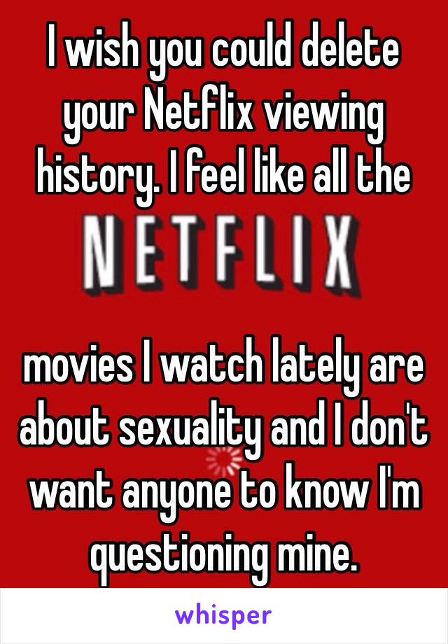 I wish you could delete your Netflix viewing history. I feel like all the 


movies I watch lately are about sexuality and I don't want anyone to know I'm questioning mine.