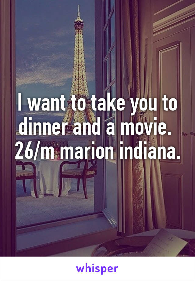 I want to take you to dinner and a movie.  26/m marion indiana.  