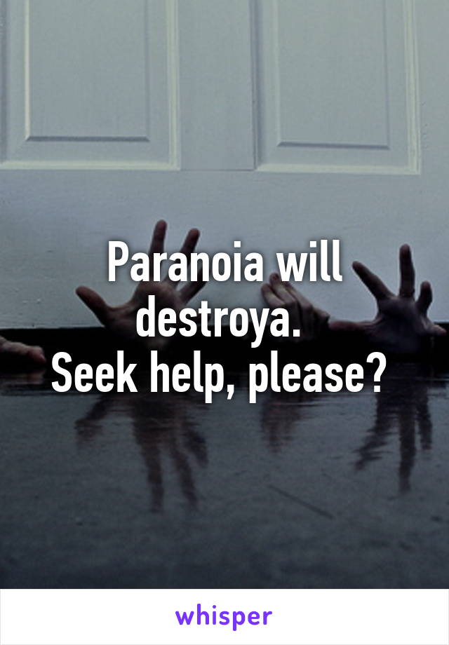 Paranoia will destroya. 
Seek help, please? 