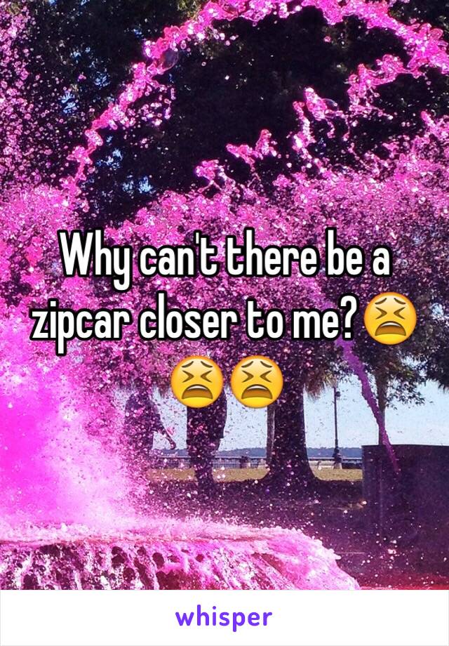 Why can't there be a zipcar closer to me?😫😫😫