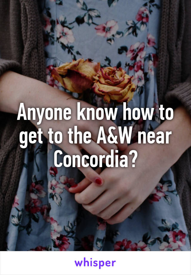 Anyone know how to get to the A&W near Concordia?