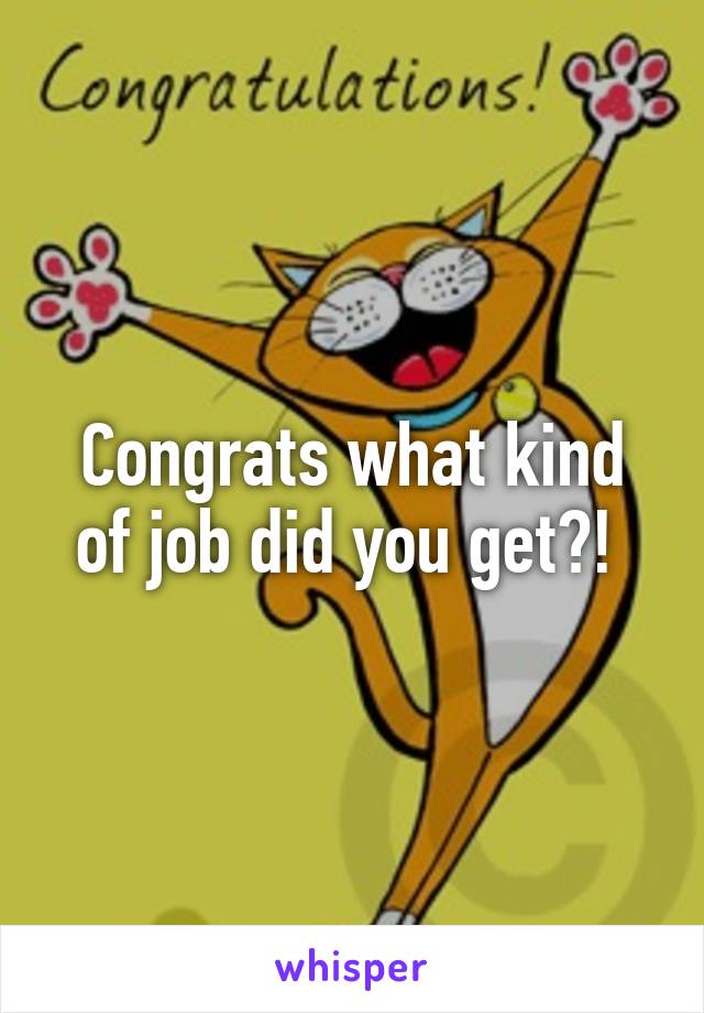 Congrats what kind of job did you get?! 