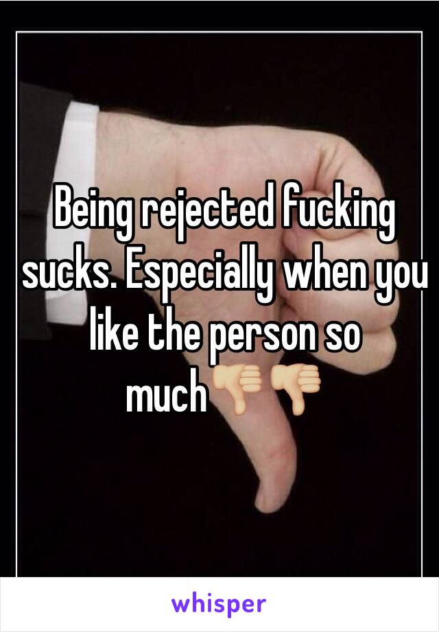 Being rejected fucking sucks. Especially when you like the person so much👎🏼👎🏼