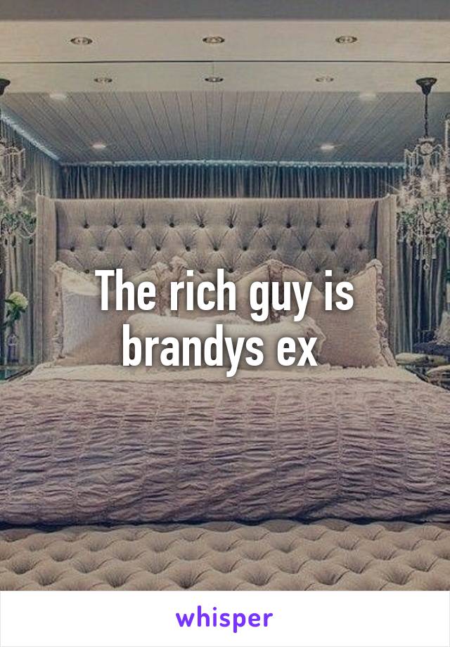 The rich guy is brandys ex 