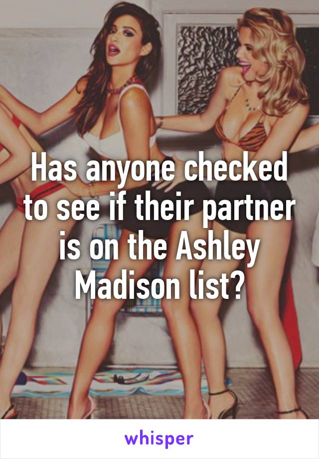 Has anyone checked to see if their partner is on the Ashley Madison list?