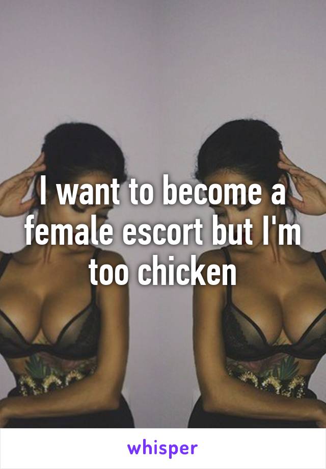 I want to become a female escort but I'm too chicken