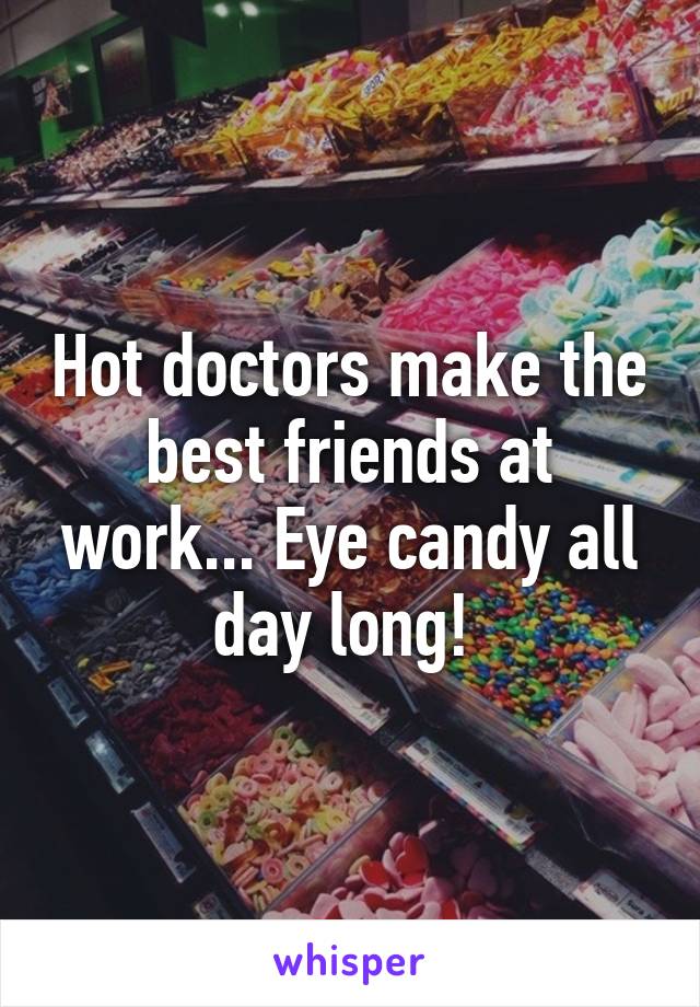 Hot doctors make the best friends at work... Eye candy all day long! 