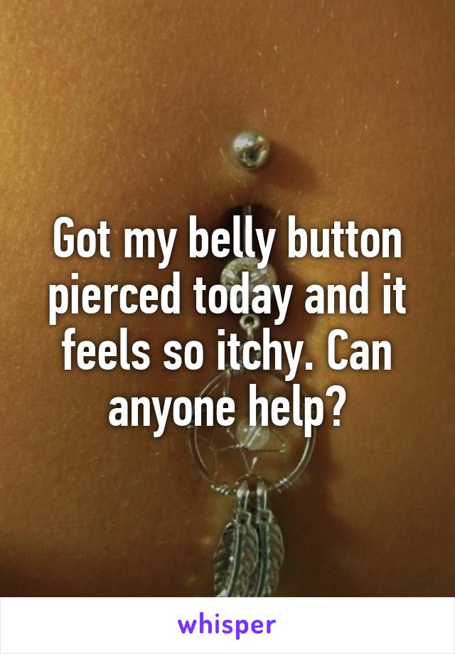 Got my belly button pierced today and it feels so itchy. Can anyone help?