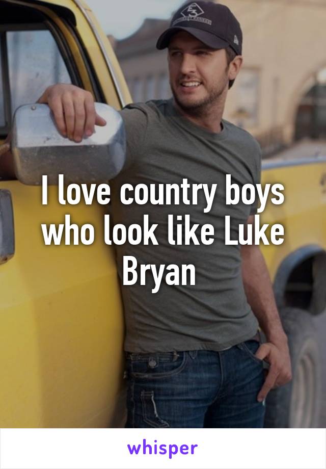 I love country boys who look like Luke Bryan 
