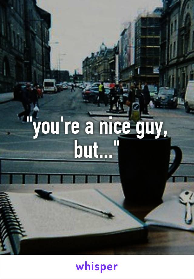 "you're a nice guy, but..."