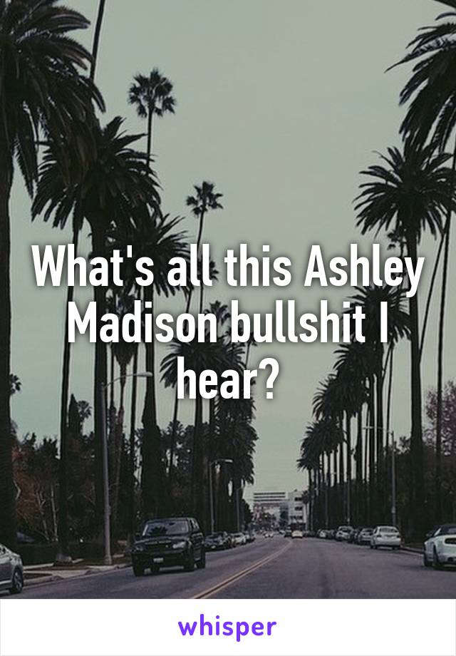 What's all this Ashley Madison bullshit I hear?
