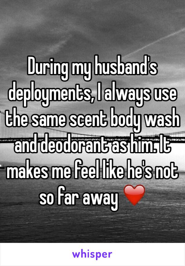 During my husband's deployments, I always use the same scent body wash and deodorant as him. It makes me feel like he's not so far away ❤️