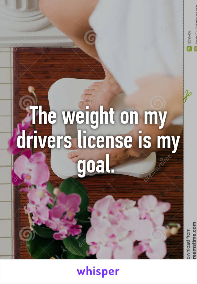 The weight on my drivers license is my goal. 