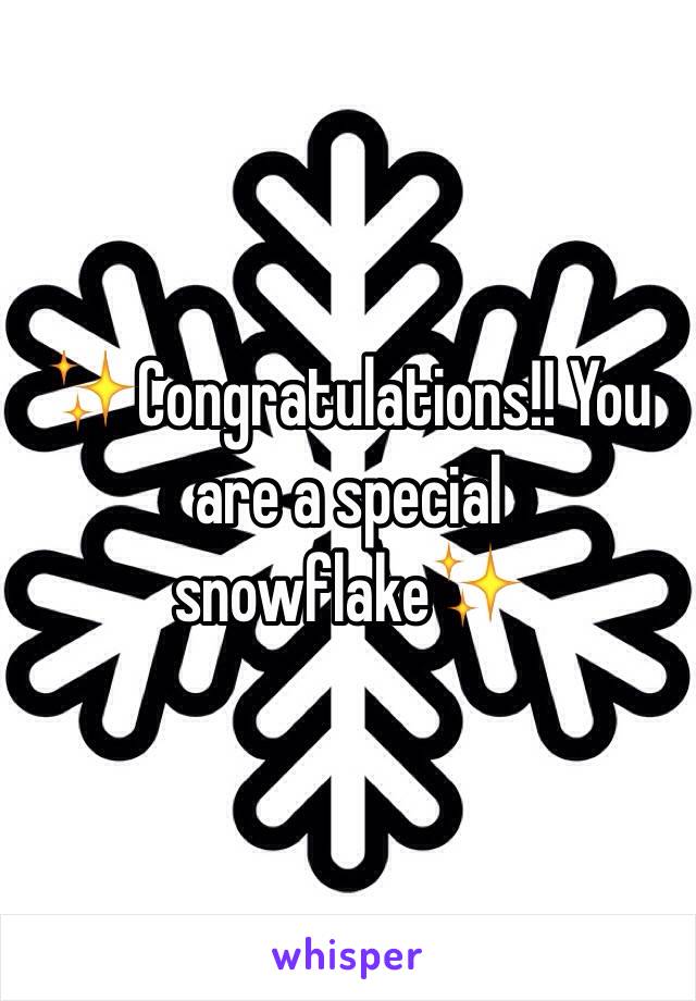 ✨Congratulations!! You are a special snowflake✨