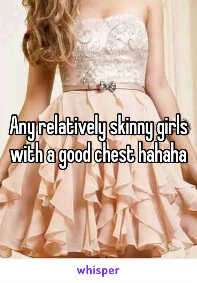 Any relatively skinny girls with a good chest hahaha