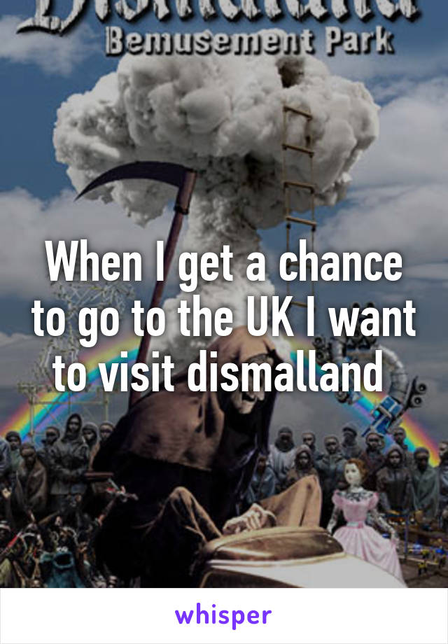When I get a chance to go to the UK I want to visit dismalland 
