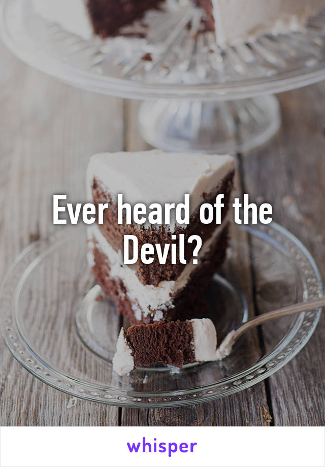 Ever heard of the Devil?