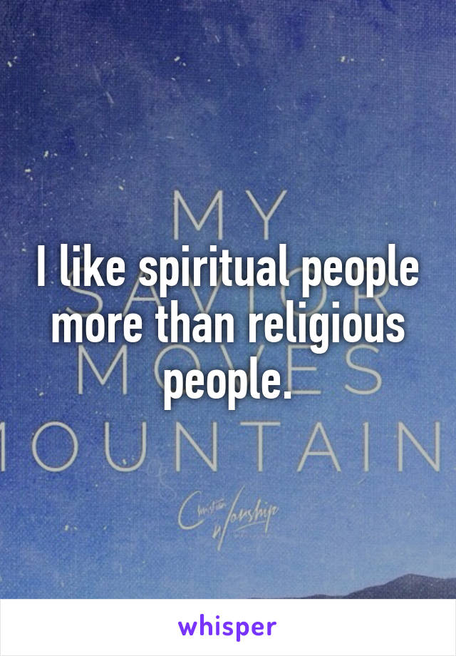 I like spiritual people more than religious people.