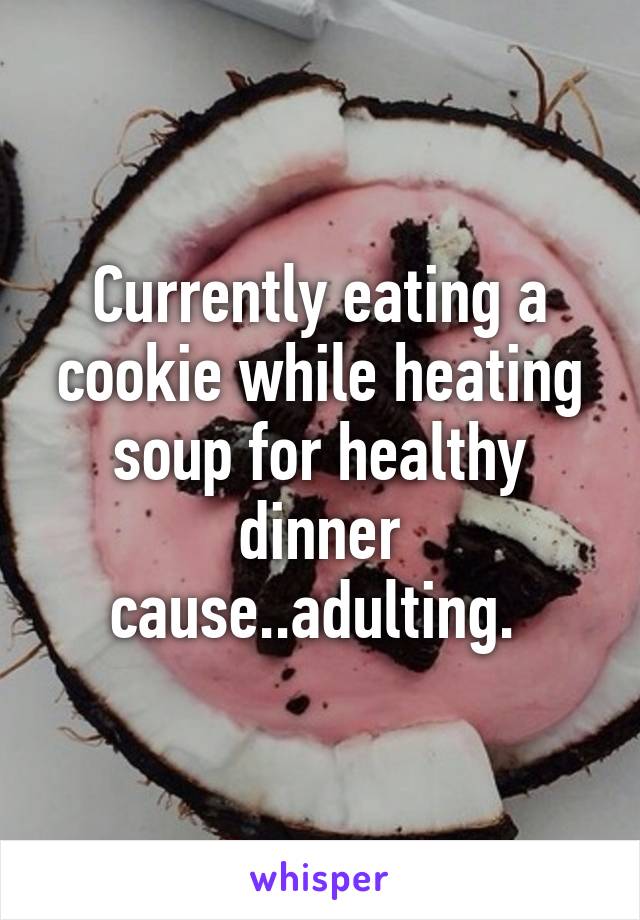 Currently eating a cookie while heating soup for healthy dinner cause..adulting. 