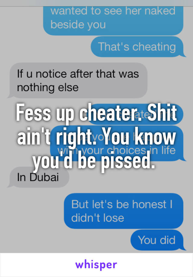 Fess up cheater. Shit ain't right. You know you'd be pissed. 