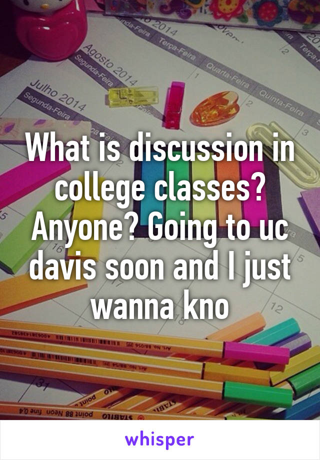 What is discussion in college classes? Anyone? Going to uc davis soon and I just wanna kno
