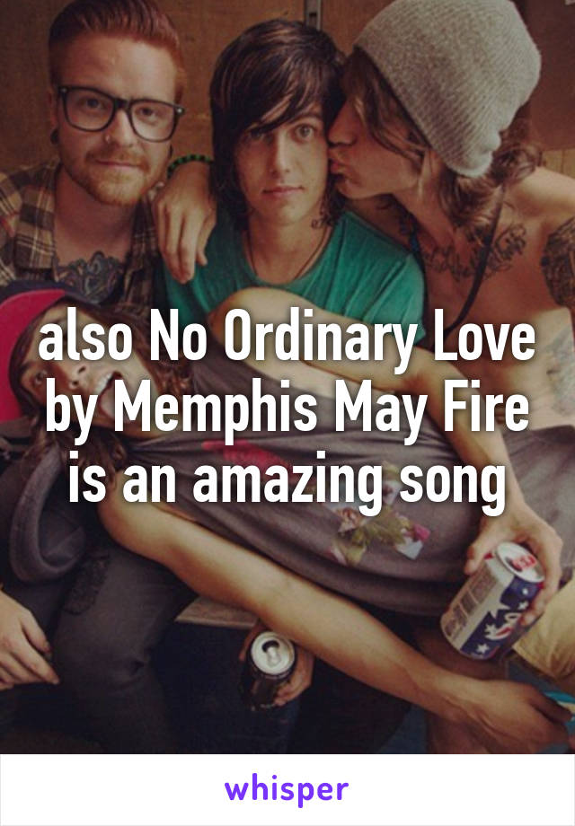 also No Ordinary Love by Memphis May Fire is an amazing song