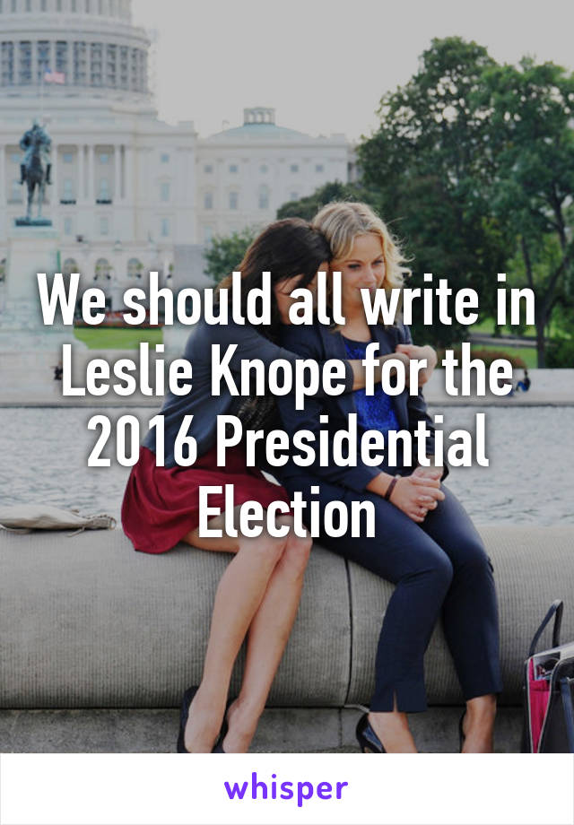We should all write in Leslie Knope for the 2016 Presidential Election