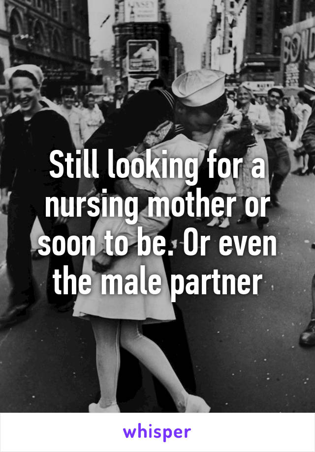 Still looking for a nursing mother or soon to be. Or even the male partner