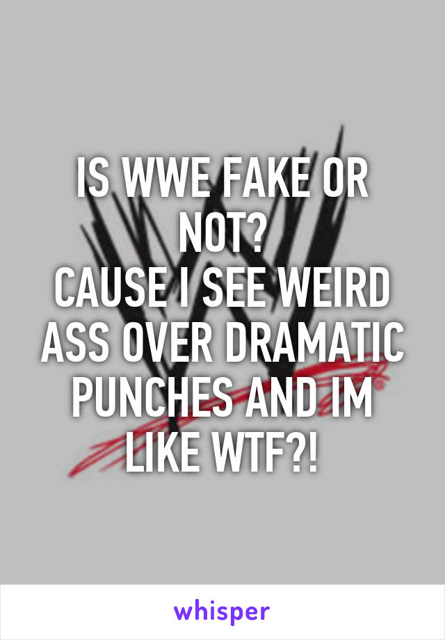 IS WWE FAKE OR NOT?
CAUSE I SEE WEIRD ASS OVER DRAMATIC PUNCHES AND IM LIKE WTF?!