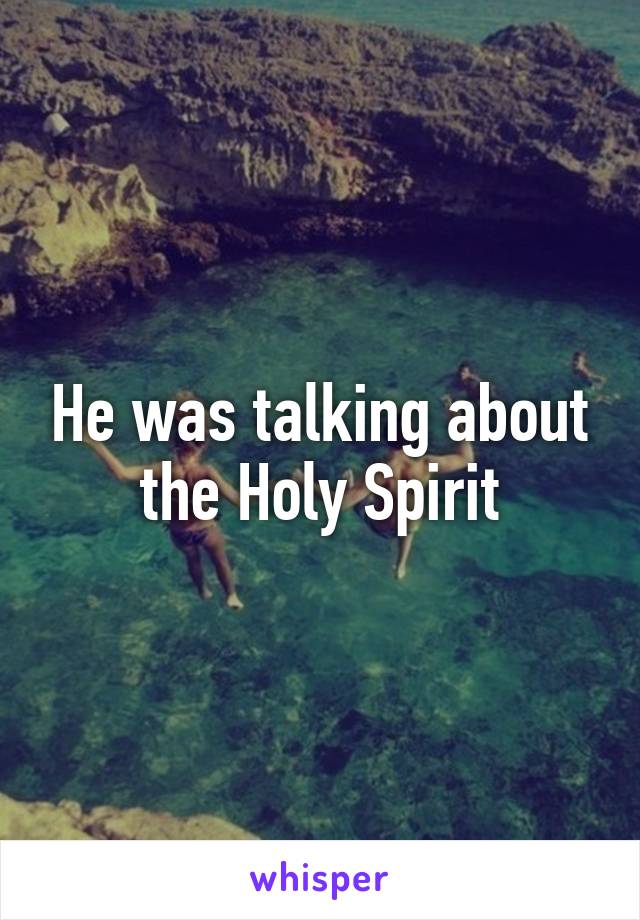 He was talking about the Holy Spirit