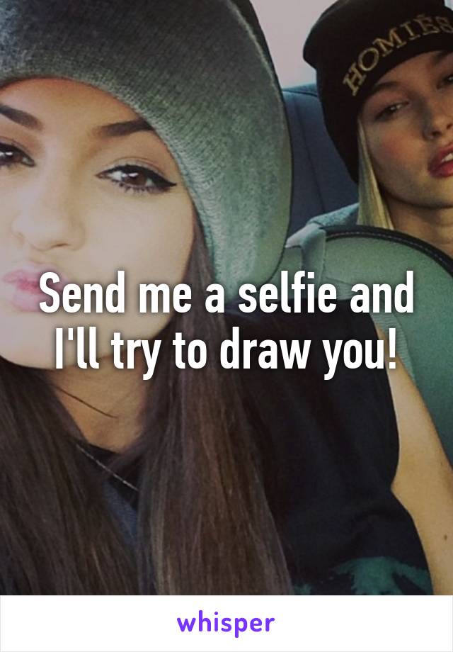 Send me a selfie and I'll try to draw you!
