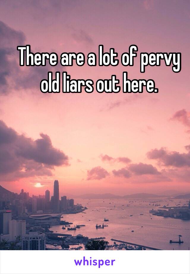 There are a lot of pervy old liars out here. 