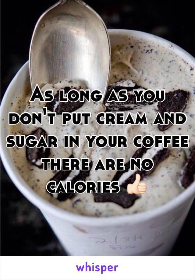 As long as you don't put cream and sugar in your coffee there are no calories 👍🏻