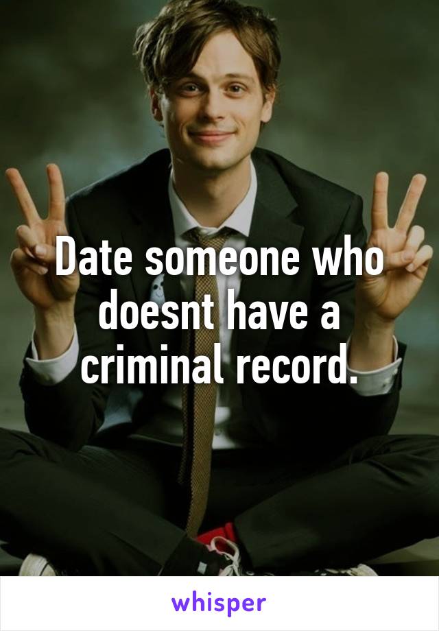 Date someone who doesnt have a criminal record.