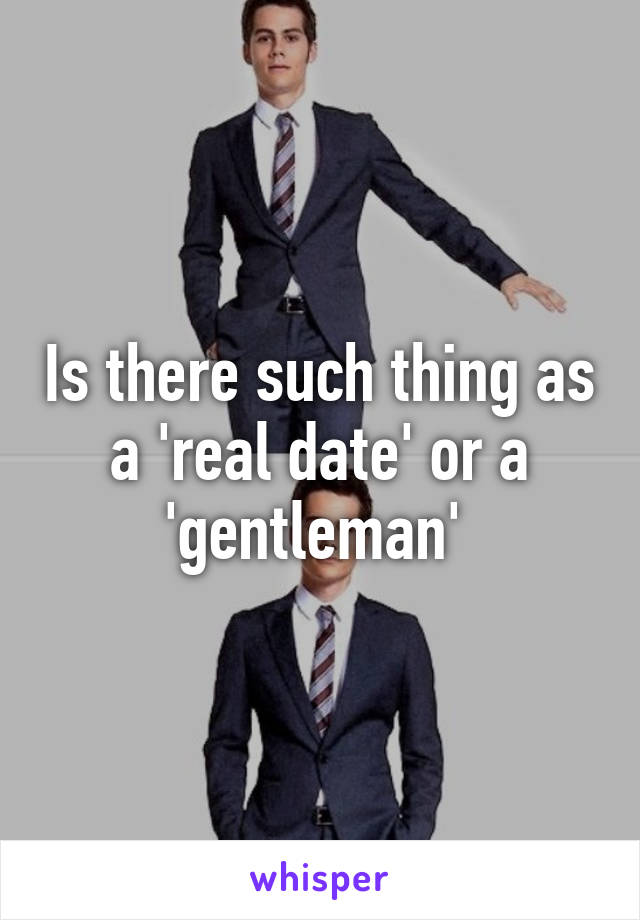 Is there such thing as a 'real date' or a 'gentleman' 