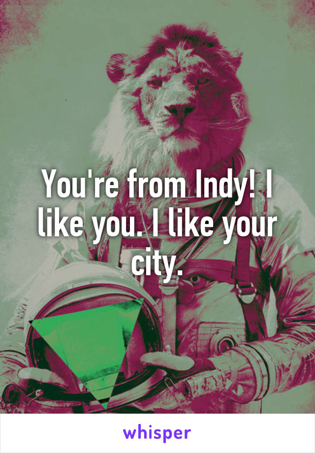 You're from Indy! I like you. I like your city.