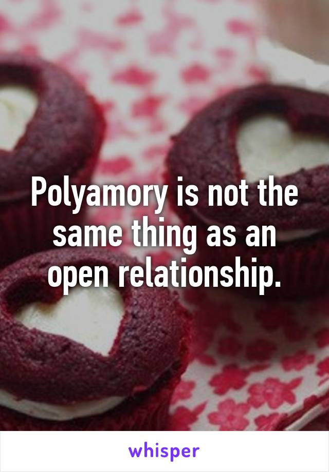 Polyamory is not the same thing as an open relationship.