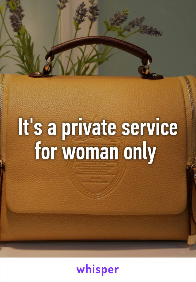 It's a private service for woman only 