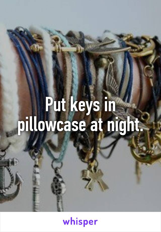 Put keys in pillowcase at night.