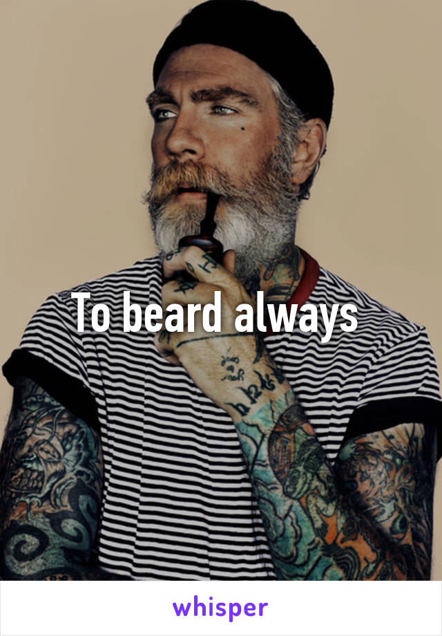 To beard always 