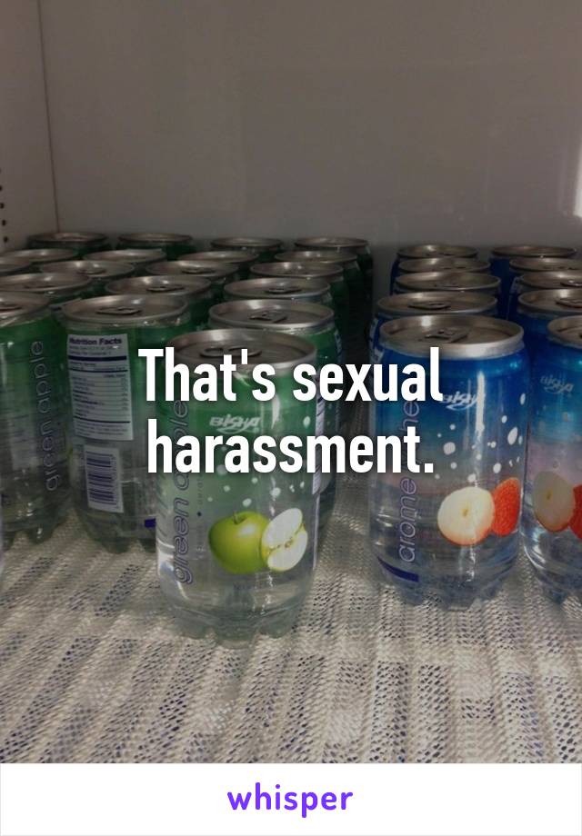 That's sexual harassment.