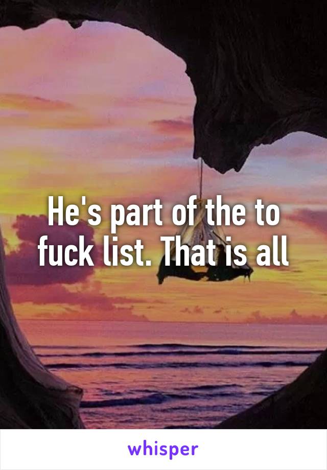 He's part of the to fuck list. That is all