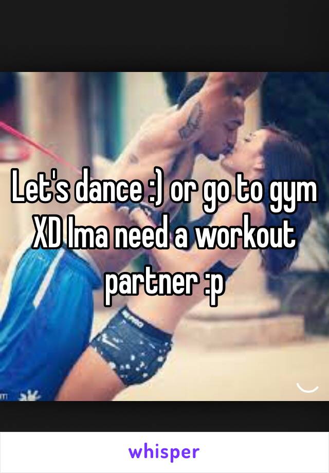 Let's dance :) or go to gym XD Ima need a workout partner :p
