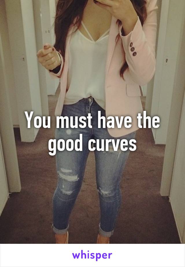 You must have the good curves