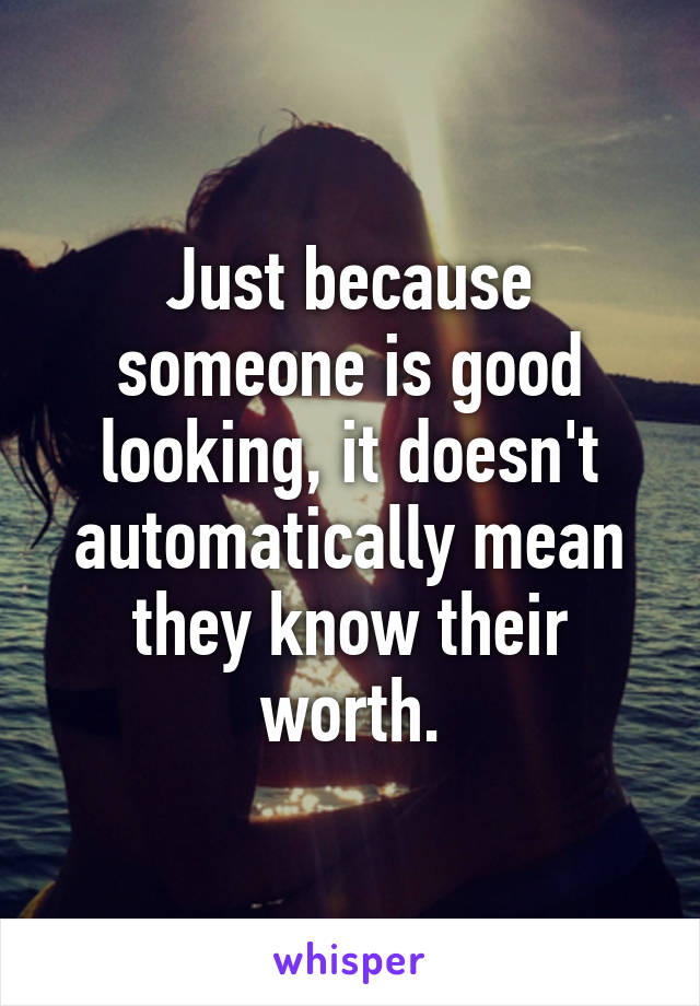 Just because someone is good looking, it doesn't automatically mean they know their worth.